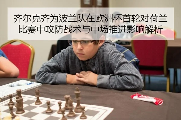 齐尔克齐为波兰队在欧洲杯首轮对荷兰比赛中攻防战术与中场推进影响解析